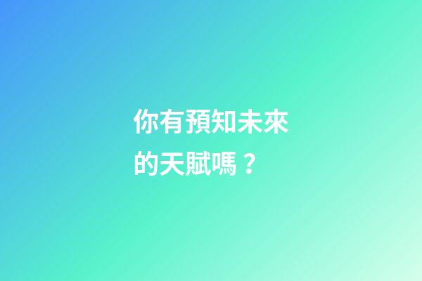 你有預知未來的天賦嗎？